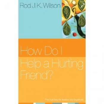 How Do I Help a Hurting Friend? by Rod J. K. Wilson 
